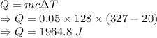 Q=mc\Delta T\\\Rightarrow Q=0.05\times 128\times (327-20)\\\Rightarrow Q=1964.8\ J