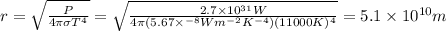 r=\sqrt{\frac{P}{4\pi \sigma T^4}}=\sqrt{\frac{2.7\times10^{31}W}{4\pi (5.67\times^{-8}Wm^{-2}K^{-4})(11000K)^4}}=5.1\times10^{10}m