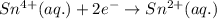 Sn^{4+}(aq.)+2e^{-}\rightarrow Sn^{2+}(aq.)