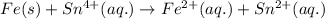 Fe(s)+Sn^{4+}(aq.)\rightarrow Fe^{2+}(aq.)+Sn^{2+}(aq.)