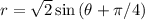 r=\sqrt{2}\sin{(\theta+\pi /4)}