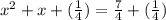 x^2+x+ (\frac{1}{4}) =\frac{7}{4}+ (\frac{1}{4})