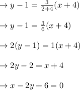 \begin{array}{l}{\rightarrow y-1=\frac{3}{2+4}(x+4)} \\\\ {\rightarrow y-1=\frac{3}{6}(x+4)} \\\\ {\rightarrow 2(y-1)=1(x+4)} \\\\ {\rightarrow 2 y-2=x+4} \\\\ {\rightarrow x-2 y+6=0}\end{array}
