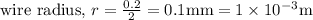 \text { wire radius, } r=\frac{0.2}{2}=0.1 \mathrm{mm}=1 \times 10^{-3} \mathrm{m}