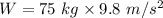 W=75\ kg\times 9.8\ m/s^2