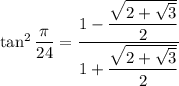 \tan^2\dfrac\pi{24}=\dfrac{1-\dfrac{\sqrt{2+\sqrt3}}2}{1+\dfrac{\sqrt{2+\sqrt3}}2}