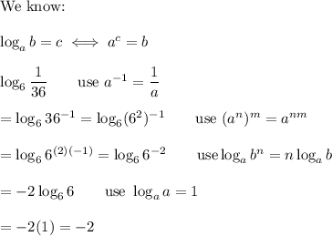\text{We know:}\\\\\log_ab=c\iff a^c=b\\\\\log_6\dfrac{1}{36}\qquad\text{use}\ a^{-1}=\dfrac{1}{a}\\\\=\log_636^{-1}=\log_6(6^2)^{-1}\qquad\text{use}\ (a^n)^m=a^{nm}\\\\=\log_66^{(2)(-1)}=\log_66^{-2}\qquad\text{use}\log_ab^n=n\log_ab\\\\=-2\log_66\qquad\text{use}\ \log_aa=1\\\\=-2(1)=-2