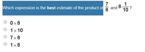 Which expression is the best estimate of the product of 7/8 and 8 1/10
