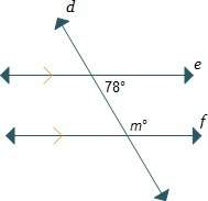 Two parallel lines are crossed by a transversal. what is the value of m? m = 68 m = 78 m = 102 m =