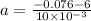 a = \frac{-0.076 - 6}{10 \times 10^{-3}}