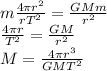 m\frac{4\pi r^2}{rT^2}=\frac{GMm}{r^2}\\\frac{4\pi r}{T^2}=\frac{GM}{r^2}\\M=\frac{4\pi r^3}{GMT^2}