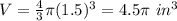 V=\frac{4}{3}\pi (1.5)^{3}=4.5 \pi\ in^{3}