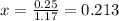 x= \frac{0.25}{1.17}=0.213