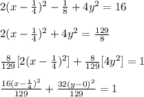 2(x-\frac{1}{4})^2 -\frac{1}{8}+4y^2 =16\\\\2(x-\frac{1}{4})^2+4y^2 =\frac{129}{8}\\\\\frac{8}{129}[2(x-\frac{1}{4})^2] +\frac{8}{129}[4y^2] =1\\\\\frac{16(x-\frac{1}{4})^2}{129}+\frac{32(y-0)^2}{129}=1