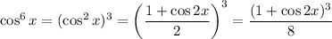 \cos^6x=(\cos^2x)^3=\left(\dfrac{1+\cos2x}2\right)^3=\dfrac{(1+\cos2x)^3}8