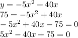 y=-5x^{2} +40x\\75=-5x^{2} +40x\\-5x^{2} +40x-75=0\\5x^{2}-40x+75=0