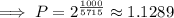 \implies P = 2^\frac{1000}{5715}\approx 1.1289