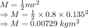M=\frac{1}{2}mr^2\\\Rightarrow M=\frac{1}{2}\times 0.8\times 0.135^2\\\Rightarrow M=0.00729\ kgm^2
