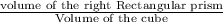 \frac{\text{volume of the right Rectangular prism}}{\text{Volume of the cube}}