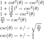 1+cot^2(\theta)=csc^2(\theta)\\1+(\frac{4}{3})^2= csc^2(\theta)\\1+\frac{16}{9} =csc^2(\theta)\\\frac{25}{9} = csc^2(\theta)\\csc(\theta)=+/-\sqrt{\frac{25}{9}} \\csc(\theta)=+/-\frac{5}{3}
