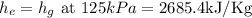 h_{e}=h_{g} \text { at } 125k P a=2685.4 \mathrm{kJ} / \mathrm{Kg}