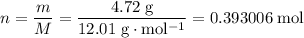 \displaystyle n = \frac{m}{M} = \rm \frac{4.72\;g}{12.01\; g\cdot mol^{-1}} = 0.393006\; mol