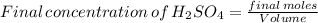 Final\,concentration\,of\,H_{2}SO_{4}= \frac{final\,moles}{Volume}