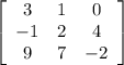 \[  \left[ {\begin{array}{ccc}   3 & 1 & 0 \\   -1 & 2 & 4 \\9 & 7 & -2  \end{array} } \right]\]