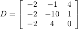 \[   D =  \left[ {\begin{array}{ccc}   -2 & -1 & 4 \\    -2 & -10 & 1 \\    -2 & 4 & 0  \end{array} } \right]\]