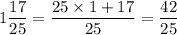 1\dfrac{17}{25}=\dfrac{25\times 1+17}{25}=\dfrac{42}{25}