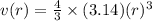 v(r)= \frac{4}{3}\times (3.14)(r)^{3}
