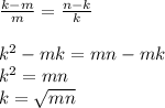 \frac{k-m}{m} = \frac{n-k}{k} &#10;\\&#10;\\k^2-mk=mn-mk&#10;\\k^2=mn&#10;\\k= \sqrt{mn} &#10;\\
