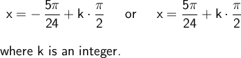 \large\begin{array}{l} \begin{array}{rcl} \mathsf{x=-\,\dfrac{5\pi}{24}+k\cdot \dfrac{\pi}{2}}&~\textsf{ or }~&\mathsf{x=\dfrac{5\pi}{24}+k\cdot \dfrac{\pi}{2}} \end{array}\\\\ \textsf{where k is an integer.}\\\\\\ \end{array}
