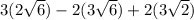 3(2\sqrt{6}) -2(3\sqrt{6})+2(3\sqrt{2})