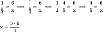 \bf \cfrac{1}{\frac{5}{4}}=\cfrac{6}{x}\implies \cfrac{\frac{1}{1}}{\frac{5}{4}}=\cfrac{6}{x}\implies \cfrac{1}{1}\cdot \cfrac{4}{5}=\cfrac{6}{x}\implies \cfrac{4}{5}=\cfrac{6}{x}&#10;\\\\\\&#10;x=\cfrac{5\cdot 6}{4}
