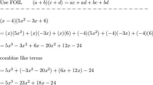 \text{Use FOIL}\qquad(a+b)(c+d)=ac+ad+bc+bd\\-----------------------------\\\\(x-4)(5x^2-3x+6)\\\\=(x)(5x^2)+(x)(-3x)+(x)(6)+(-4)(5x^2)+(-4)(-3x)+(-4)(6)\\\\=5x^3-3x^2+6x-20x^2+12x-24\\\\\text{combine like terms}\\\\=5x^3+(-3x^2-20x^2)+(6x+12x)-24\\\\=5x^3-23x^2+18x-24