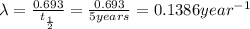 \lambda=\frac{0.693}{t_{\frac{1}{2}}}=\frac{0.693}{5 years}=0.1386 year^{-1}