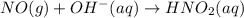NO(g) + OH^{-}(aq) \rightarrow HNO_{2}(aq)