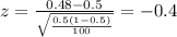 z=\frac{0.48 -0.5}{\sqrt{\frac{0.5(1-0.5)}{100}}}=-0.4
