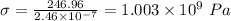 \sigma = \frac{246.96}{2.46\times 10^{- 7}} = 1.003\times 10^{9}\ Pa