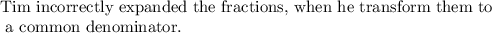 \text{Tim incorrectly expanded the fractions, when he transform them to}\\\text{ a common denominator.}