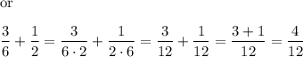 \text{or}\\\\\dfrac{3}{6}+\dfrac{1}{2}=\dfrac{3}{6\cdot2}+\dfrac{1}{2\cdot6}=\dfrac{3}{12}+\dfrac{1}{12}=\dfrac{3+1}{12}=\dfrac{4}{12}