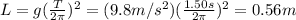 L=g(\frac{T}{2 \pi})^2=(9.8 m/s^2)(\frac{1.50 s}{2\pi})^2=0.56 m
