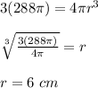 3(288\pi)=4\pi r^3\\\\\sqrt[3]{\frac{3(288\pi)}{4\pi } }=r\\\\r=6\ cm