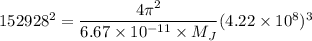 152928^2 = \dfrac{4\pi^2}{6.67 \times 10^{-11}\times M_J}(4.22 \times 10^8)^3