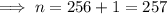 \implies n = 256 + 1 = 257