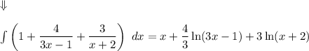 \Downarrow\\\\\int\left(1+\dfrac{4}{3x-1}+\dfrac{3}{x+2}\right)\ dx=x+\dfrac{4}{3}\ln(3x-1)+3\ln(x+2)