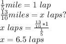 \frac{1}{5}mile=1 \ lap\\\frac{13}{10}miles=x \ laps?\\x \ laps=\frac{{\frac{13}{10}*1}}{\frac{1}{5}}\\x=6.5 \ laps