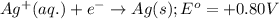 Ag^{+}(aq.)+e^-\rightarrow Ag(s);E^o =+0.80V