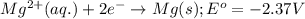 Mg^{2+}(aq.)+2e^-\rightarrow Mg(s);E^o =-2.37V